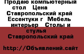 Продаю компьютерный стол › Цена ­ 3 500 - Ставропольский край, Ессентуки г. Мебель, интерьер » Столы и стулья   . Ставропольский край